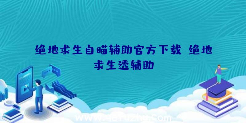 绝地求生自瞄辅助官方下载、绝地求生透辅助