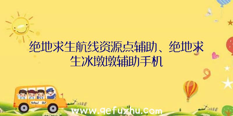 绝地求生航线资源点辅助、绝地求生冰墩墩辅助手机