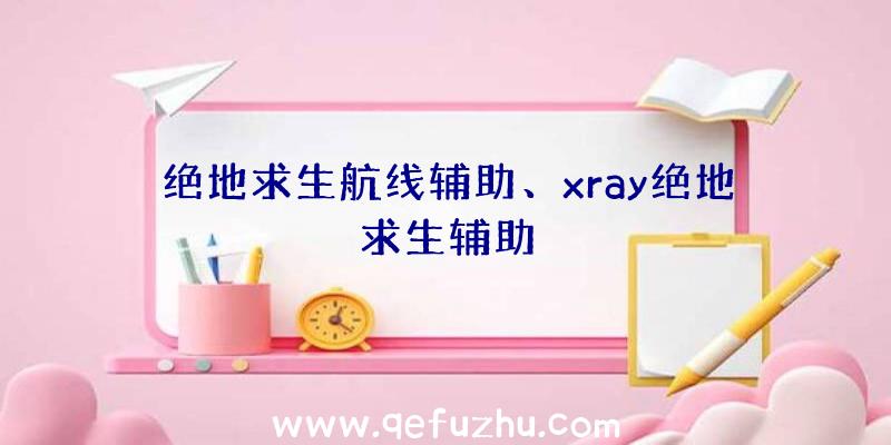 绝地求生航线辅助、xray绝地求生辅助