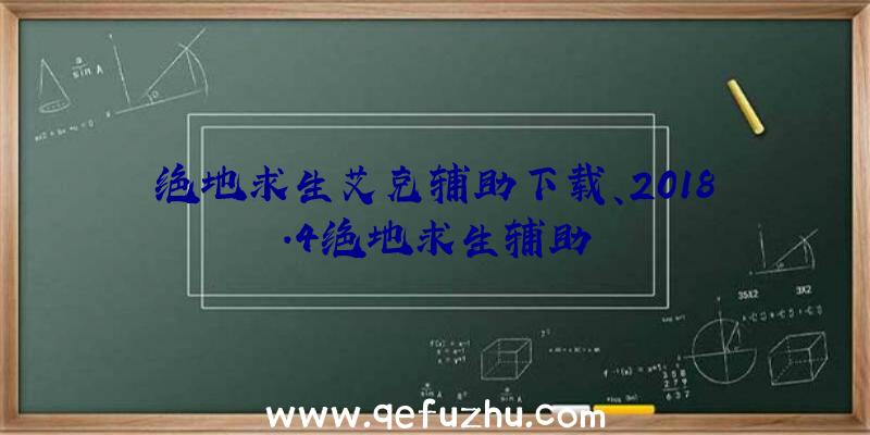 绝地求生艾克辅助下载、2018.4绝地求生辅助