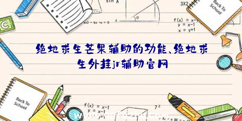 绝地求生芒果辅助的功能、绝地求生外挂jr辅助官网