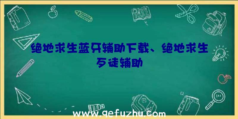 绝地求生蓝牙辅助下载、绝地求生歹徒辅助