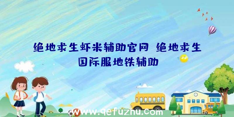 绝地求生虾米辅助官网、绝地求生国际服地铁辅助