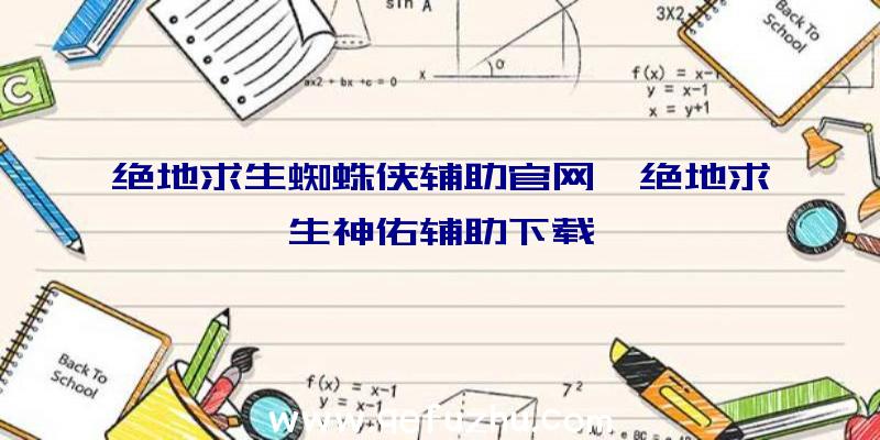 绝地求生蜘蛛侠辅助官网、绝地求生神佑辅助下载