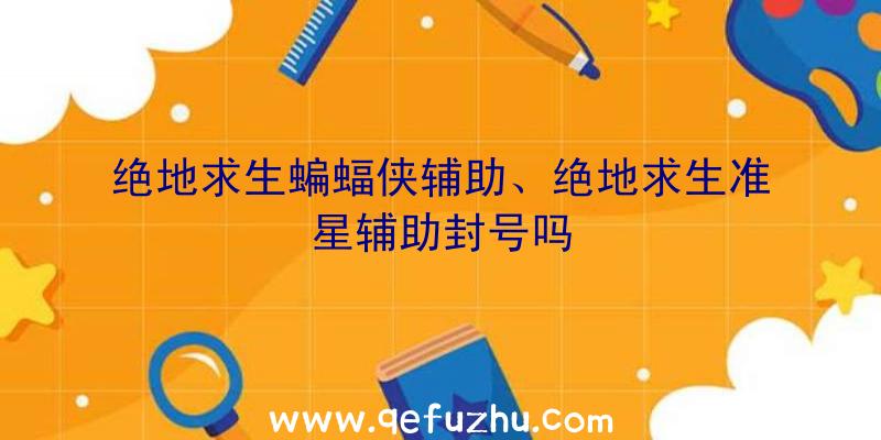 绝地求生蝙蝠侠辅助、绝地求生准星辅助封号吗