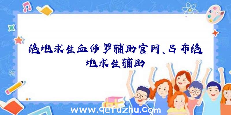 绝地求生血修罗辅助官网、吕布绝地求生辅助