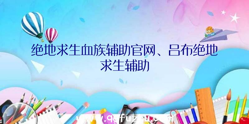 绝地求生血族辅助官网、吕布绝地求生辅助