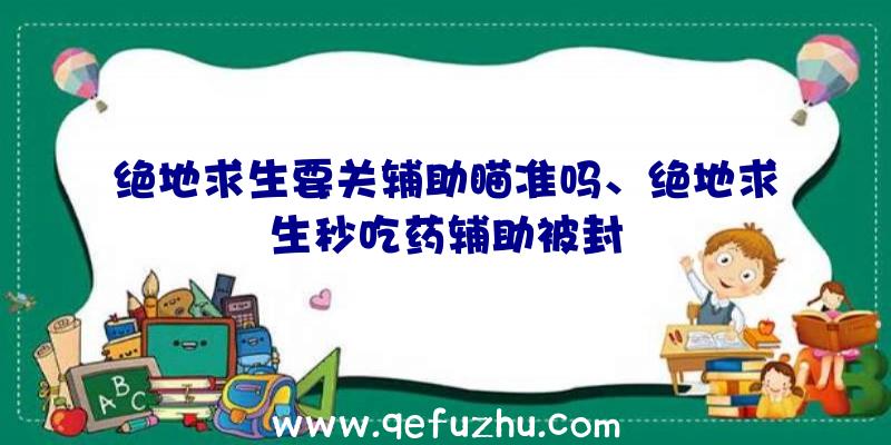 绝地求生要关辅助瞄准吗、绝地求生秒吃药辅助被封