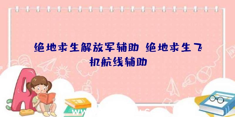 绝地求生解放军辅助、绝地求生飞机航线辅助