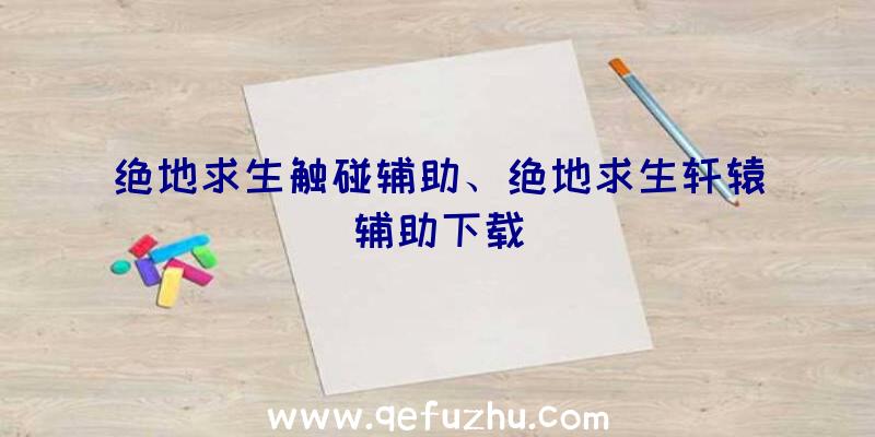 绝地求生触碰辅助、绝地求生轩辕辅助下载