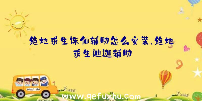 绝地求生诛仙辅助怎么安装、绝地求生迪迦辅助