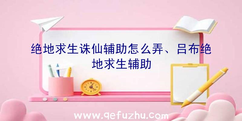 绝地求生诛仙辅助怎么弄、吕布绝地求生辅助