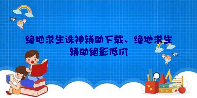 绝地求生诛神辅助下载、绝地求生辅助绝影低价