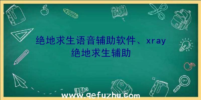 绝地求生语音辅助软件、xray绝地求生辅助