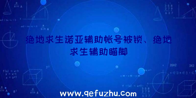 绝地求生诺亚辅助帐号被锁、绝地求生辅助瞄脚