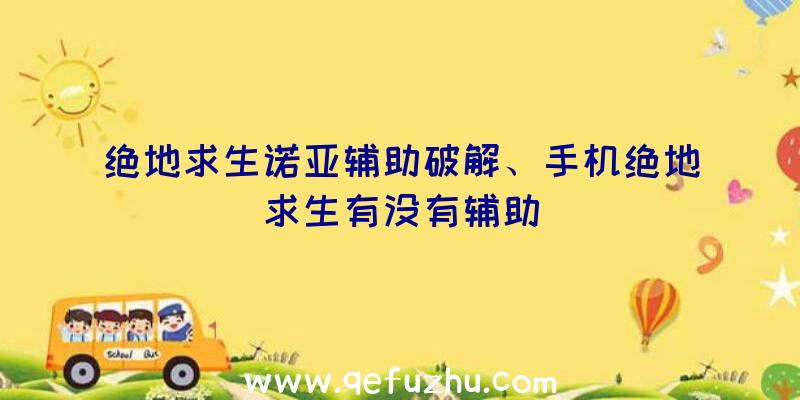 绝地求生诺亚辅助破解、手机绝地求生有没有辅助