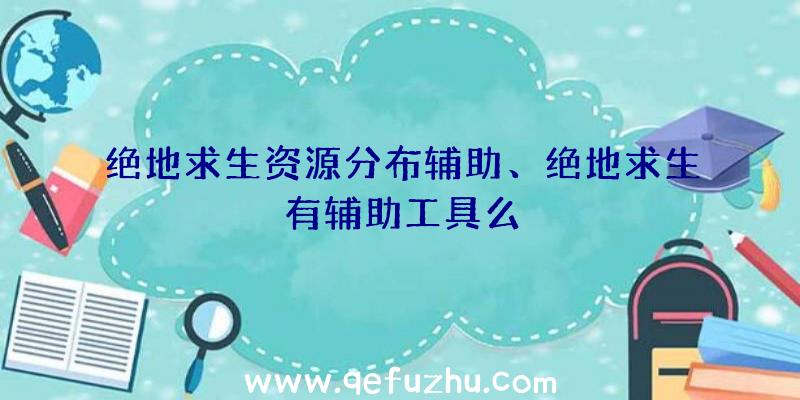 绝地求生资源分布辅助、绝地求生有辅助工具么