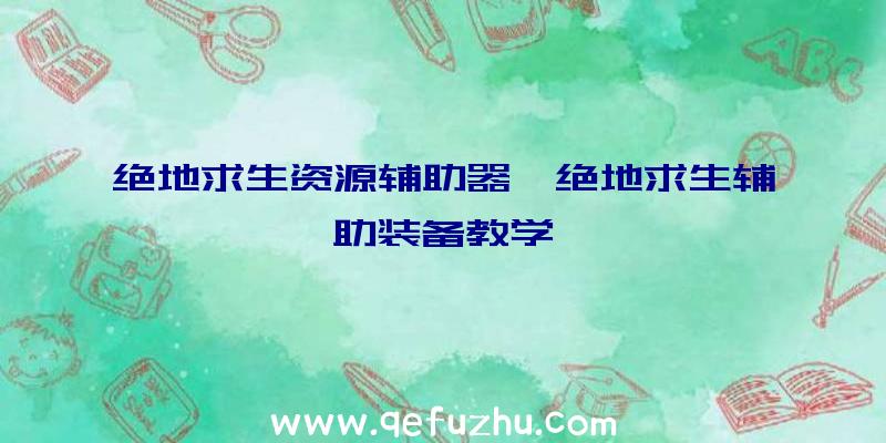 绝地求生资源辅助器、绝地求生辅助装备教学