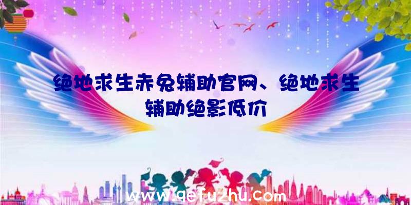 绝地求生赤兔辅助官网、绝地求生辅助绝影低价