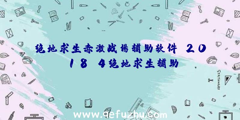 绝地求生赤激战场辅助软件、2018.4绝地求生辅助