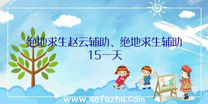 绝地求生赵云辅助、绝地求生辅助15一天