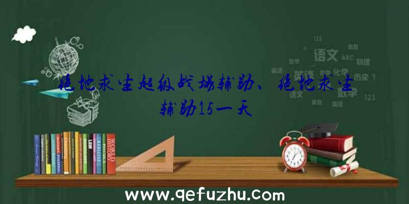 绝地求生超级战场辅助、绝地求生辅助15一天