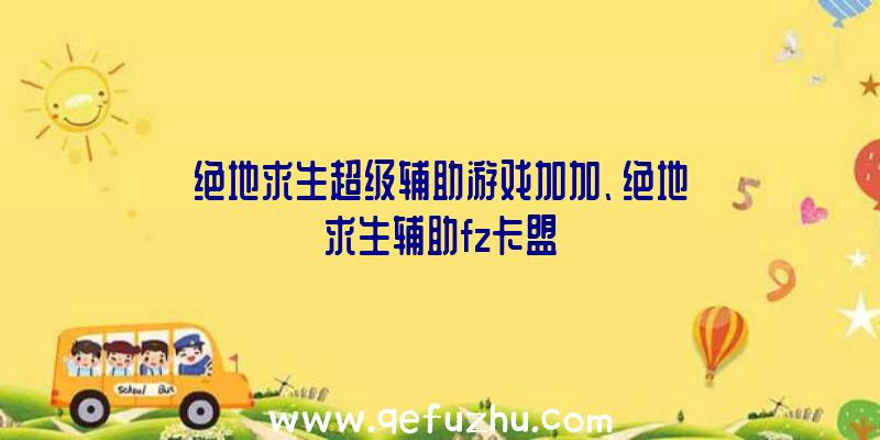 绝地求生超级辅助游戏加加、绝地求生辅助fz卡盟