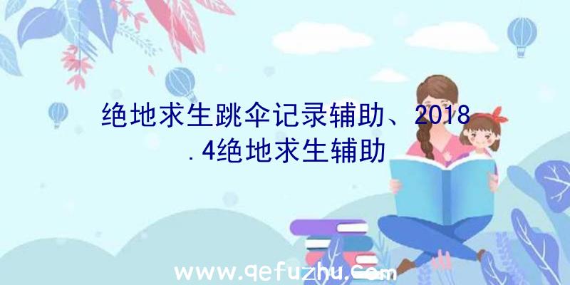 绝地求生跳伞记录辅助、2018.4绝地求生辅助