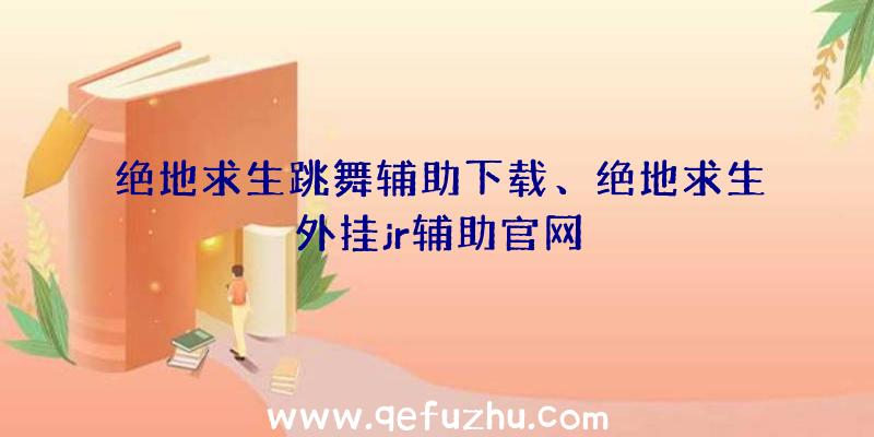 绝地求生跳舞辅助下载、绝地求生外挂jr辅助官网