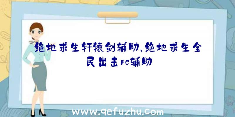 绝地求生轩辕剑辅助、绝地求生全民出击pc辅助