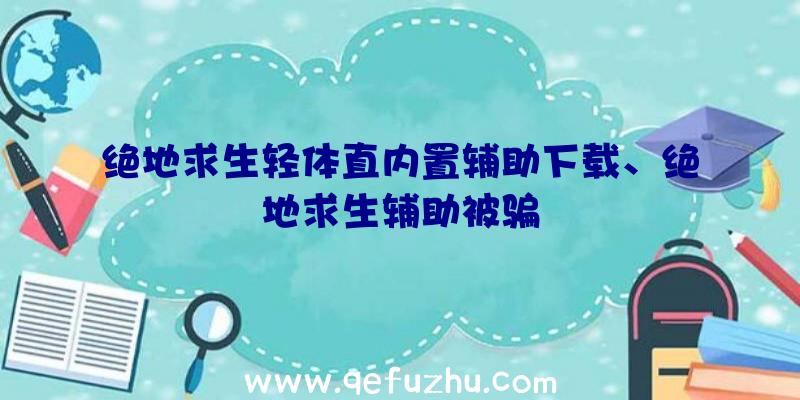 绝地求生轻体直内置辅助下载、绝地求生辅助被骗