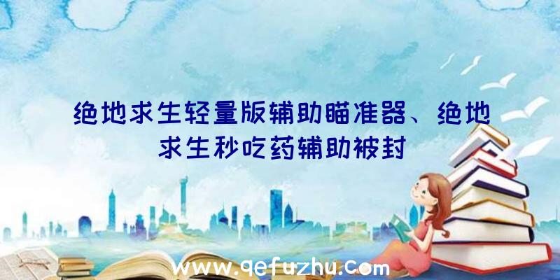 绝地求生轻量版辅助瞄准器、绝地求生秒吃药辅助被封