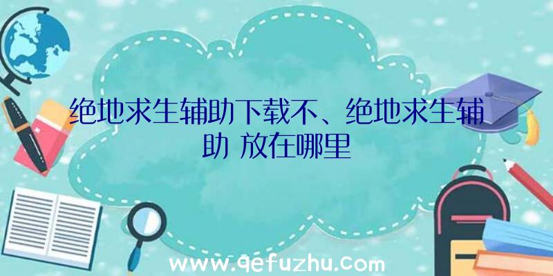 绝地求生辅助下载不、绝地求生辅助