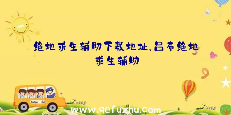 绝地求生辅助下载地址、吕布绝地求生辅助