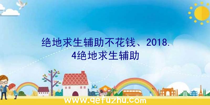 绝地求生辅助不花钱、2018.4绝地求生辅助