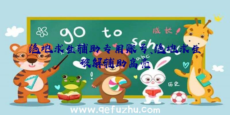 绝地求生辅助专用账号、绝地求生破解辅助高亮