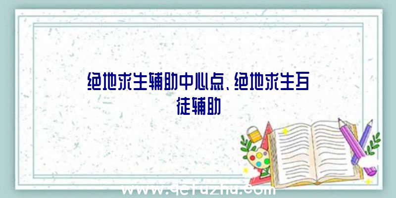 绝地求生辅助中心点、绝地求生歹徒辅助