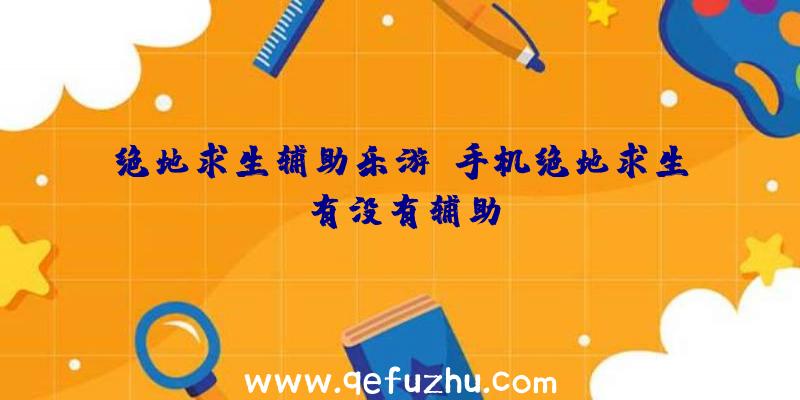 绝地求生辅助乐游、手机绝地求生有没有辅助