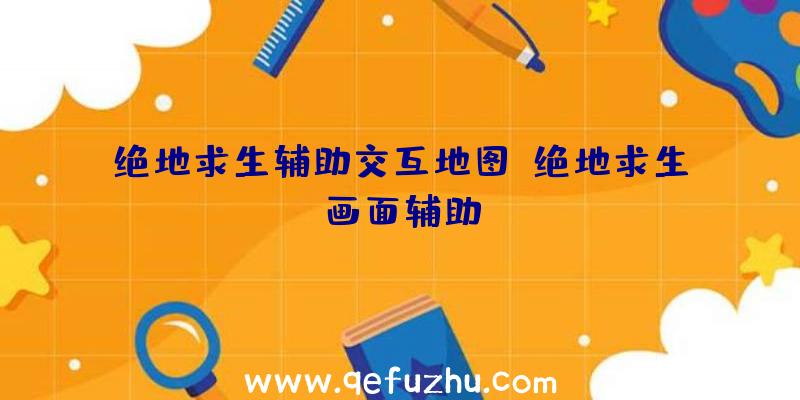 绝地求生辅助交互地图、绝地求生画面辅助