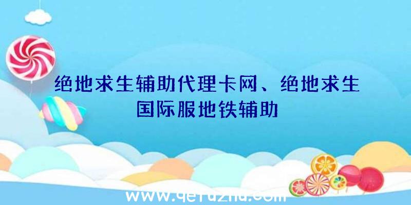 绝地求生辅助代理卡网、绝地求生国际服地铁辅助