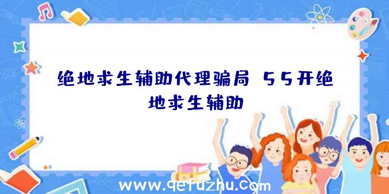 绝地求生辅助代理骗局、55开绝地求生辅助