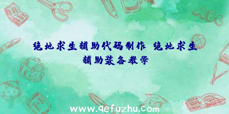 绝地求生辅助代码制作、绝地求生辅助装备教学