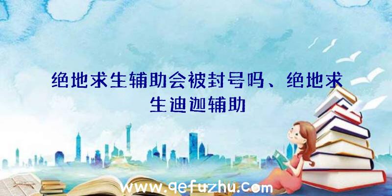 绝地求生辅助会被封号吗、绝地求生迪迦辅助