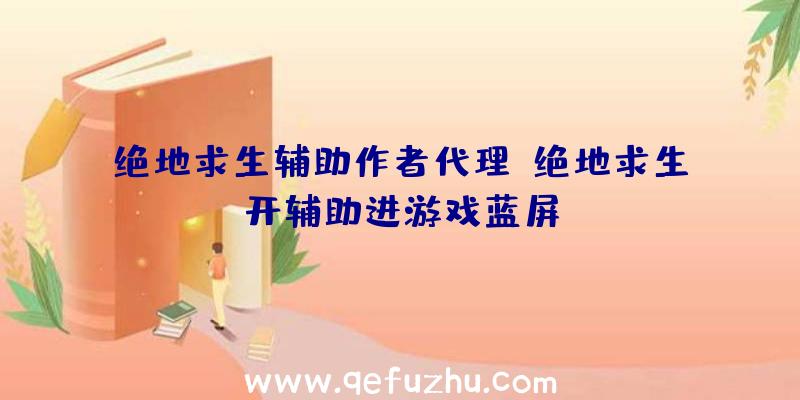 绝地求生辅助作者代理、绝地求生开辅助进游戏蓝屏