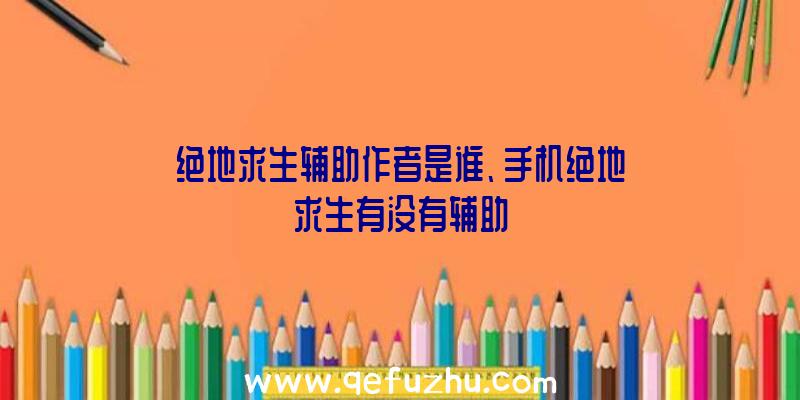 绝地求生辅助作者是谁、手机绝地求生有没有辅助