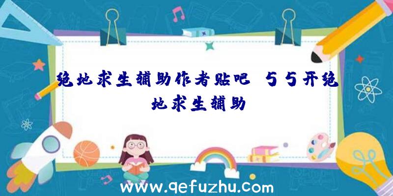 绝地求生辅助作者贴吧、55开绝地求生辅助