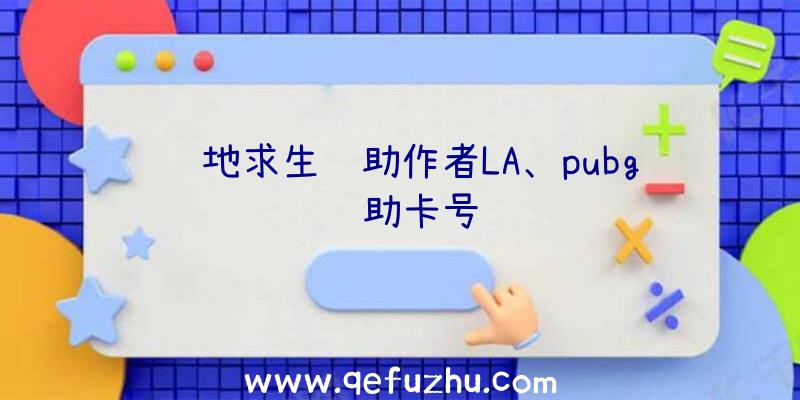 绝地求生辅助作者LA、pubg辅助卡号