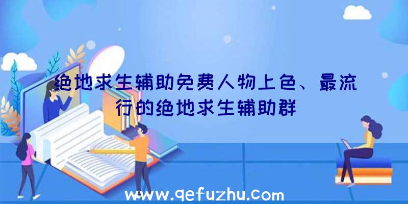 绝地求生辅助免费人物上色、最流行的绝地求生辅助群