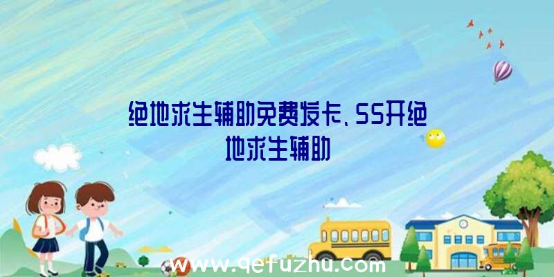 绝地求生辅助免费发卡、55开绝地求生辅助