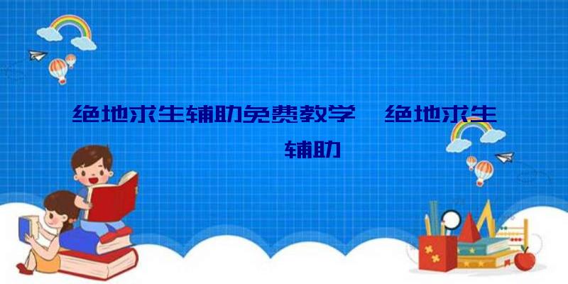 绝地求生辅助免费教学、绝地求生迪迦辅助